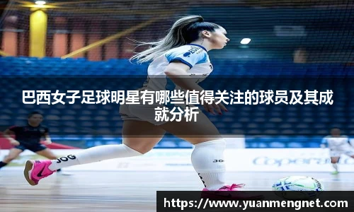 巴西女子足球明星有哪些值得关注的球员及其成就分析